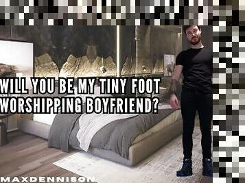 WILL YOU BE MY TINY FOOT WORSHIPPING BOYFRIEND?